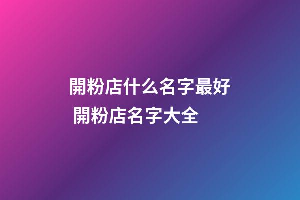 開粉店什么名字最好 開粉店名字大全-第1張-店鋪起名-玄機(jī)派